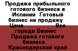 Продажа прибыльного готового бизнеса в Испании. Готовый бизнес на продажу › Цена ­ 60 000 000 - Все города Бизнес » Продажа готового бизнеса   . Краснодарский край,Новороссийск г.